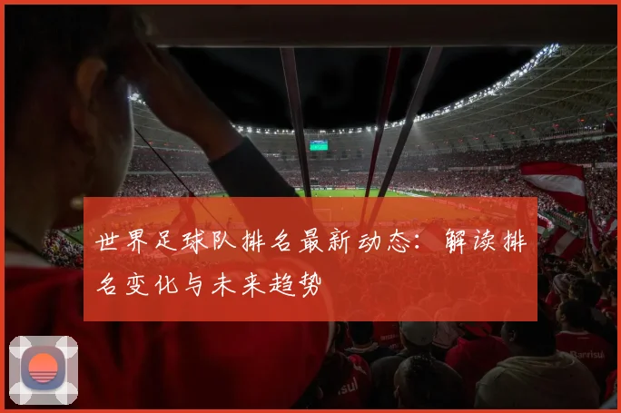 世界足球队排名最新动态：解读排名变化与未来趋势