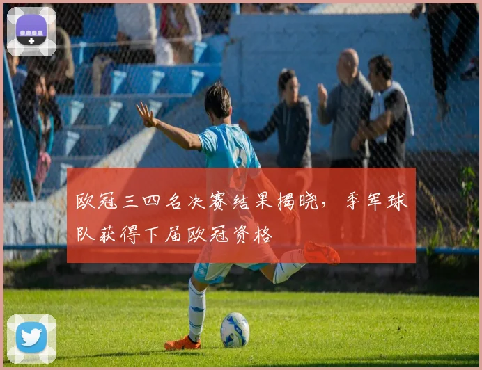 欧冠三四名决赛结果揭晓，季军球队获得下届欧冠资格