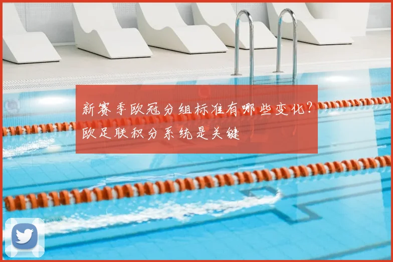 新赛季欧冠分组标准有哪些变化？欧足联积分系统是关键