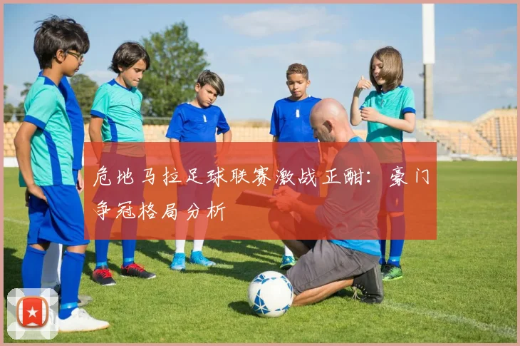 危地马拉足球联赛激战正酣：豪门争冠格局分析