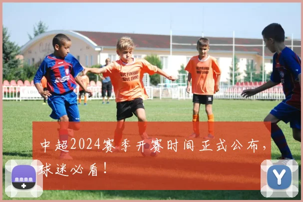 中超2024赛季开赛时间正式公布,球迷必看!