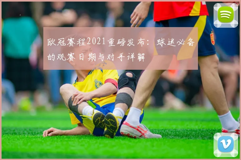 欧冠赛程2021重磅发布：球迷必备的观赛日期与对手详解