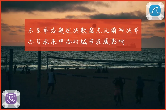 东京举办奥运次数盘点此前两次举办与未来申办对城市发展影响