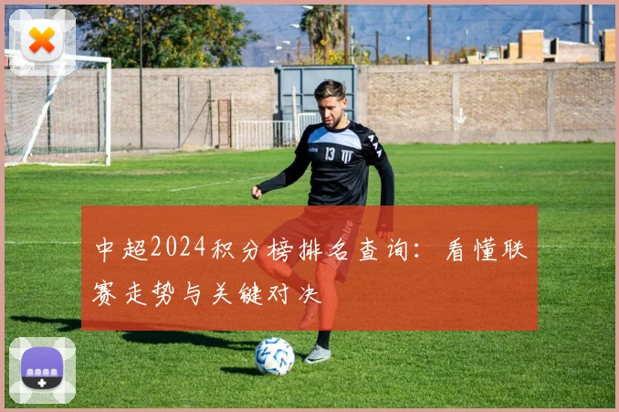 中超2024积分榜排名查询：看懂联赛走势与关键对决