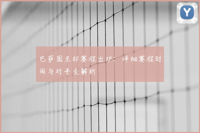 巴萨国王杯赛程出炉：详细赛程时间与对手全解析