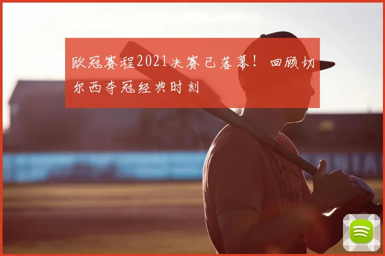 欧冠赛程2021决赛已落幕！回顾切尔西夺冠经典时刻