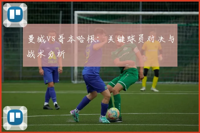 曼城vs哥本哈根:关键球员对决与战术分析