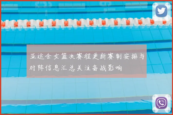 亚运会女篮决赛程更新赛制安排与对阵信息汇总关注备战影响