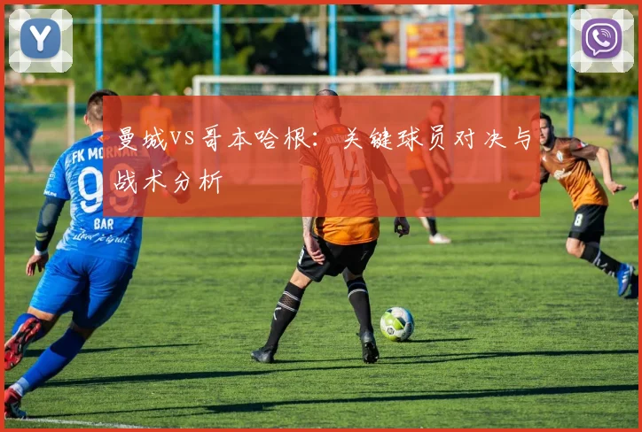 曼城vs哥本哈根:关键球员对决与战术分析