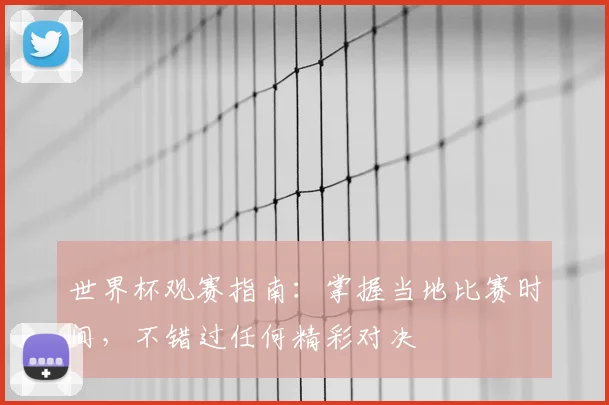 世界杯观赛指南：掌握当地比赛时间，不错过任何精彩对决