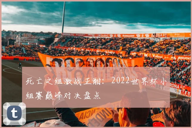 死亡之组激战正酣：2022世界杯小组赛巅峰对决盘点