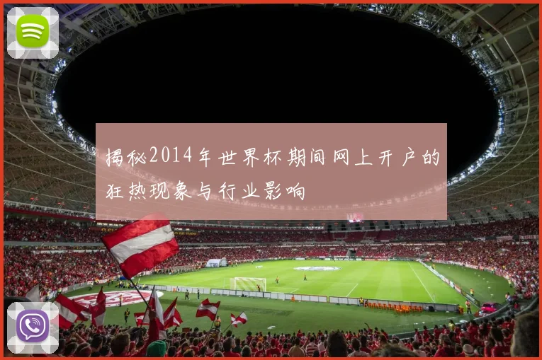 揭秘2014年世界杯期间网上开户的狂热现象与行业影响