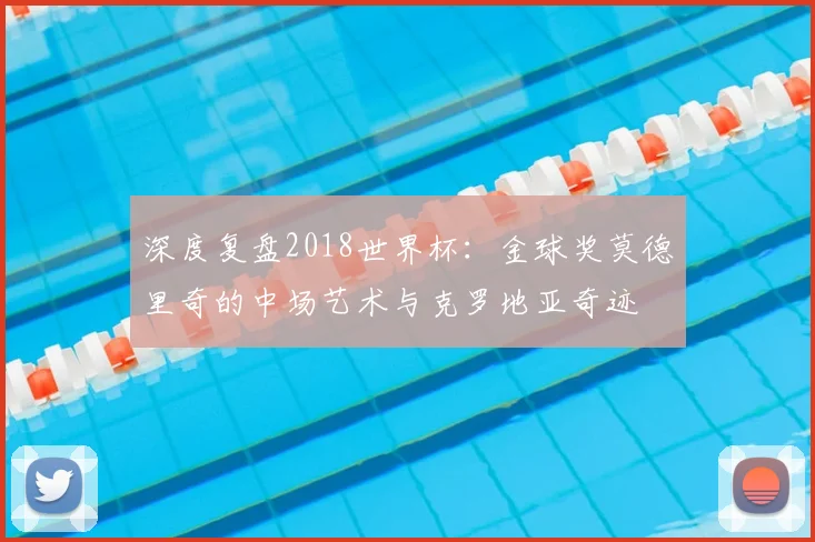 深度复盘2018世界杯:金球奖莫德里奇的中场艺术与克罗地亚奇迹