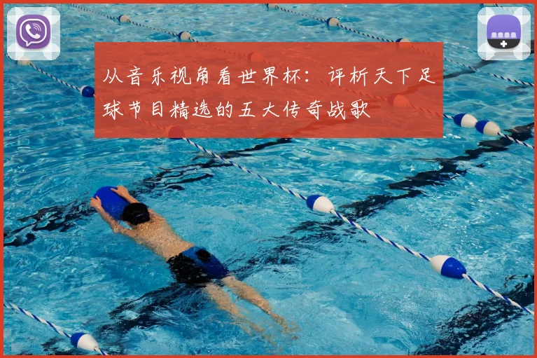 从音乐视角看世界杯：评析天下足球节目精选的五大传奇战歌