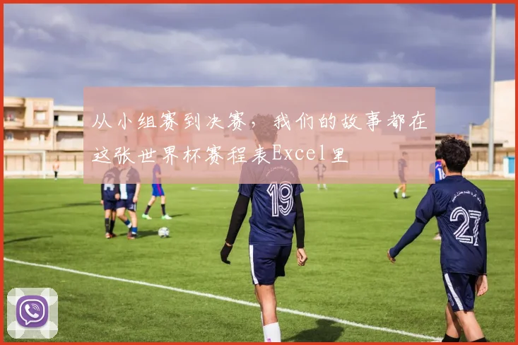 从小组赛到决赛，我们的故事都在这张世界杯赛程表Excel里