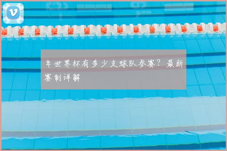 年世界杯有多少支球队参赛？最新赛制详解
