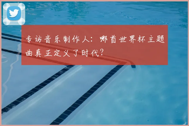 专访音乐制作人:哪首世界杯主题曲真正定义了时代?