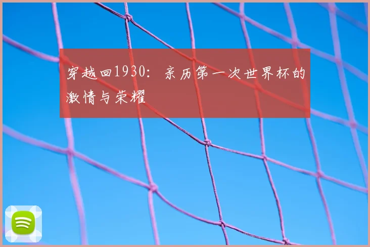 穿越回1930：亲历第一次世界杯的激情与荣耀