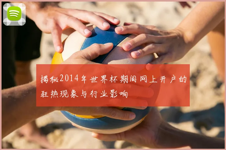 揭秘2014年世界杯期间网上开户的狂热现象与行业影响