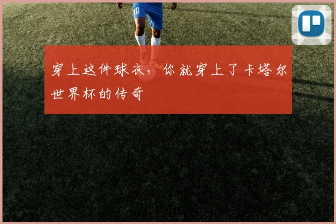 穿上这件球衣，你就穿上了卡塔尔世界杯的传奇