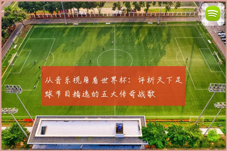 从音乐视角看世界杯：评析天下足球节目精选的五大传奇战歌