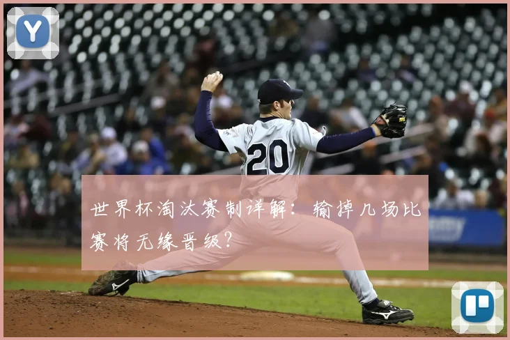世界杯淘汰赛制详解：输掉几场比赛将无缘晋级？