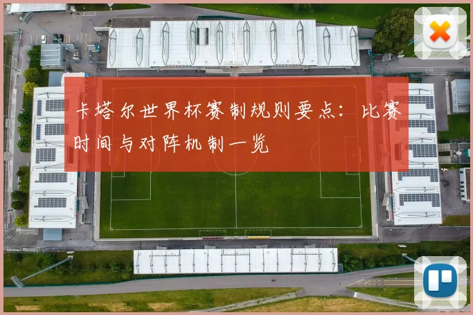 卡塔尔世界杯赛制规则要点:比赛时间与对阵机制一览