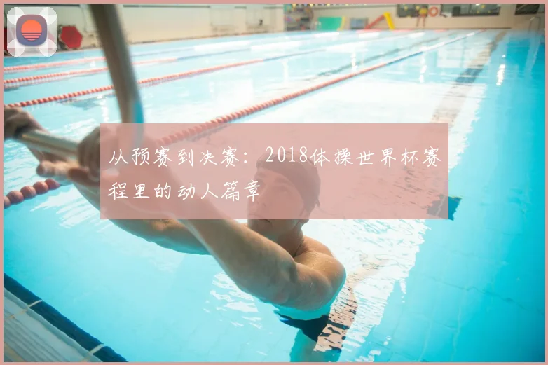 从预赛到决赛：2018体操世界杯赛程里的动人篇章