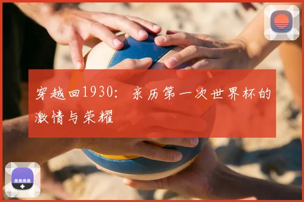 穿越回1930：亲历第一次世界杯的激情与荣耀