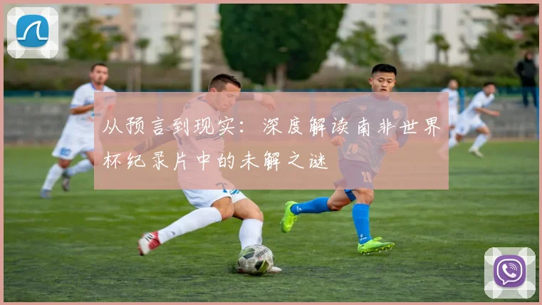 从预言到现实：深度解读南非世界杯纪录片中的未解之谜