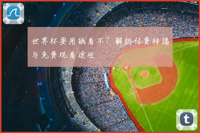 世界杯要用钱看不？解析付费转播与免费观看途径