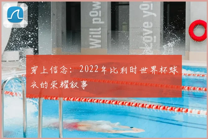 穿上信念：2022年比利时世界杯球衣的荣耀叙事