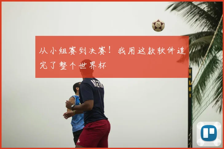 从小组赛到决赛!我用这款软件追完了整个世界杯